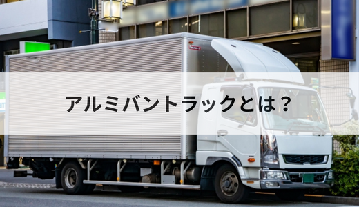 アルミバントラックとは？必要な免許や運転する上での注意点を徹底解説 