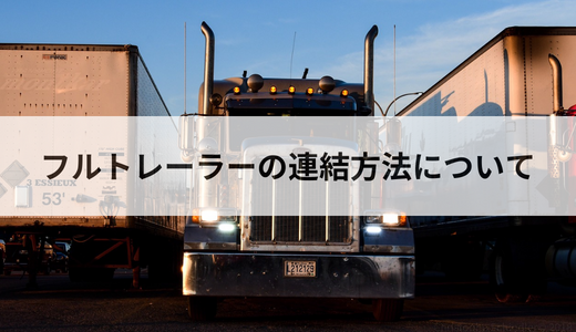 フルトレーラーの連結方法を解説。車両の種類や運転のコツも紹介 