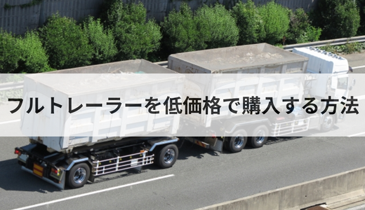 フルトレーラーを低価格で導入する方法！新車・中古の価格相場を解説 