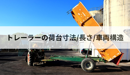 トレーラーの荷台寸法/長さ/車両構造を解説！荷台の有無による違いも  
